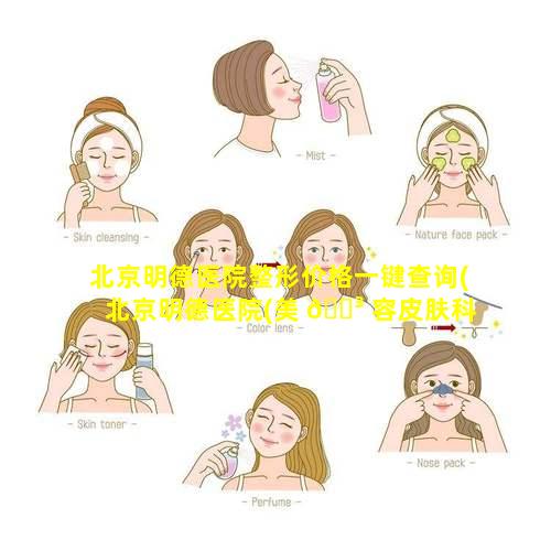 北京明德医院整形价格一键查询(北京明德医院(美 🐳 容皮肤科)正 🦆 规吗)